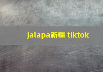 jalapa新疆 tiktok